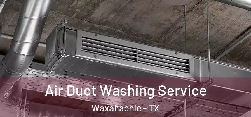  Air Duct Washing Service Waxahachie - TX