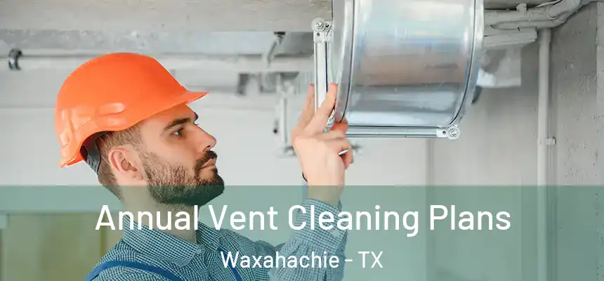  Annual Vent Cleaning Plans Waxahachie - TX