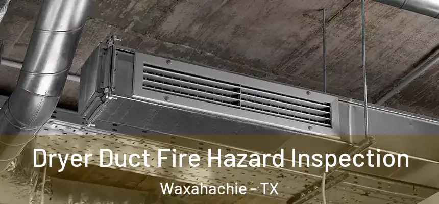  Dryer Duct Fire Hazard Inspection Waxahachie - TX