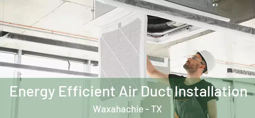  Energy Efficient Air Duct Installation Waxahachie - TX