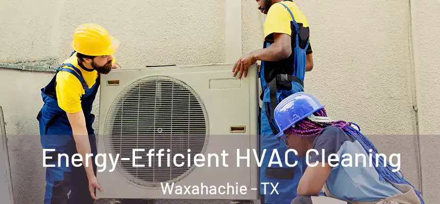  Energy-Efficient HVAC Cleaning Waxahachie - TX