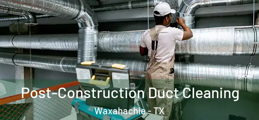  Post-Construction Duct Cleaning Waxahachie - TX