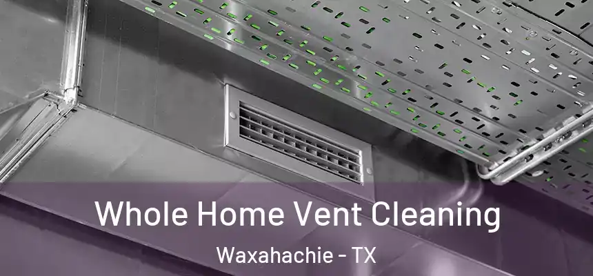  Whole Home Vent Cleaning Waxahachie - TX